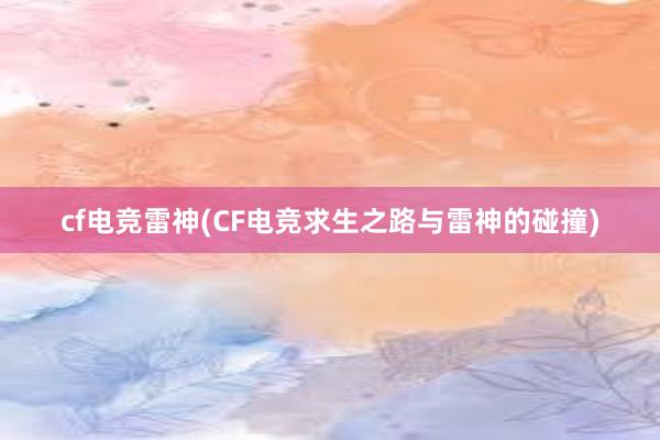 cf电竞雷神(CF电竞求生之路与雷神的碰撞)