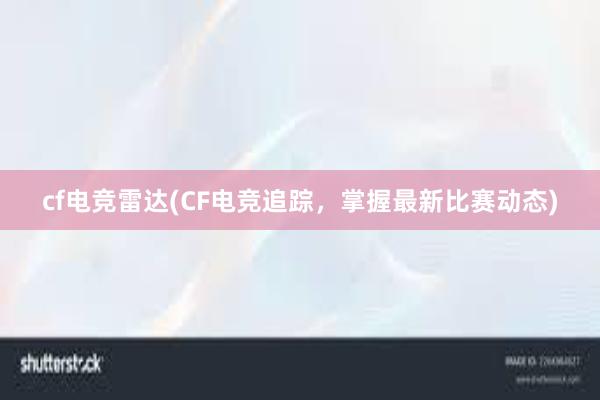 cf电竞雷达(CF电竞追踪，掌握最新比赛动态)