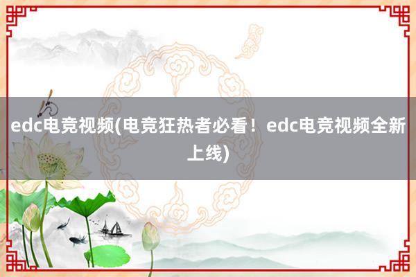 edc电竞视频(电竞狂热者必看！edc电竞视频全新上线)