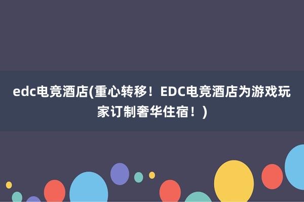 edc电竞酒店(重心转移！EDC电竞酒店为游戏玩家订制奢华住宿！)