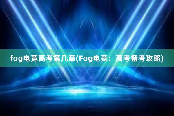 fog电竞高考第几章(Fog电竞：高考备考攻略)