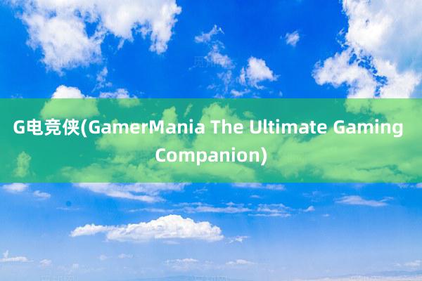 G电竞侠(GamerMania The Ultimate Gaming Companion)