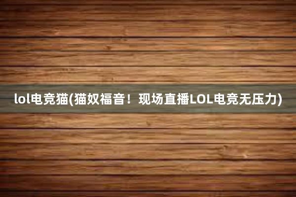 lol电竞猫(猫奴福音！现场直播LOL电竞无压力)