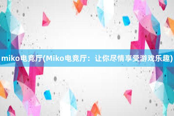 miko电竞厅(Miko电竞厅：让你尽情享受游戏乐趣)