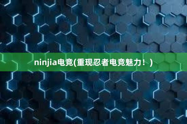 ninjia电竞(重现忍者电竞魅力！)