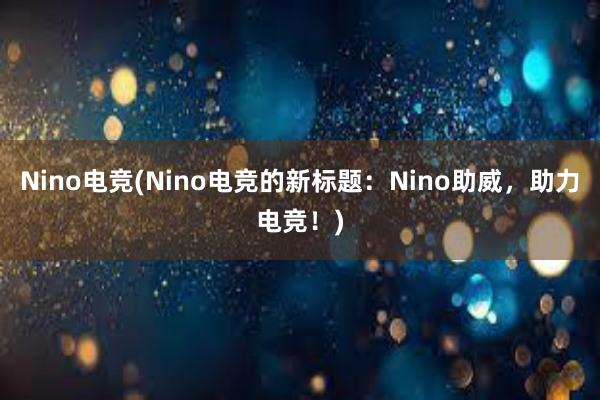 Nino电竞(Nino电竞的新标题：Nino助威，助力电竞！)