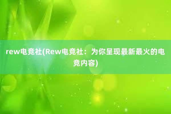 rew电竞社(Rew电竞社：为你呈现最新最火的电竞内容)