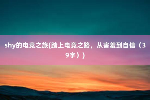 shy的电竞之旅(踏上电竞之路，从害羞到自信（39字）)