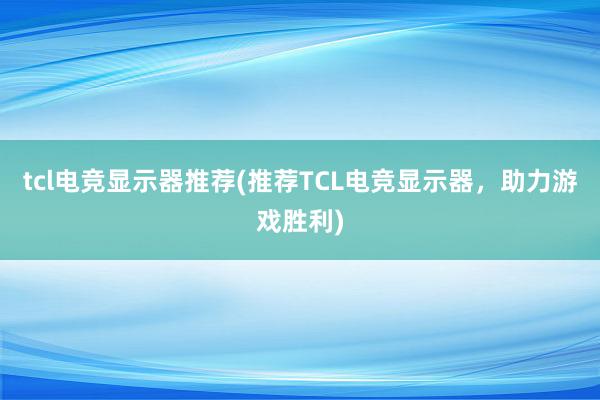 tcl电竞显示器推荐(推荐TCL电竞显示器，助力游戏胜利)