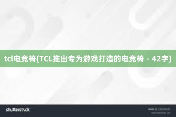 tcl电竞椅(TCL推出专为游戏打造的电竞椅 - 42字)