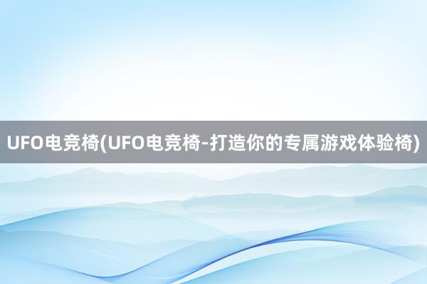 UFO电竞椅(UFO电竞椅-打造你的专属游戏体验椅)