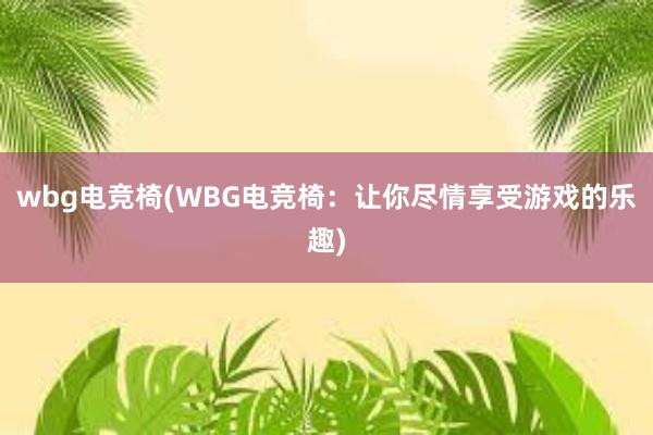 wbg电竞椅(WBG电竞椅：让你尽情享受游戏的乐趣)