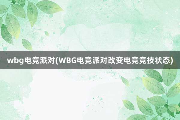 wbg电竞派对(WBG电竞派对改变电竞竞技状态)