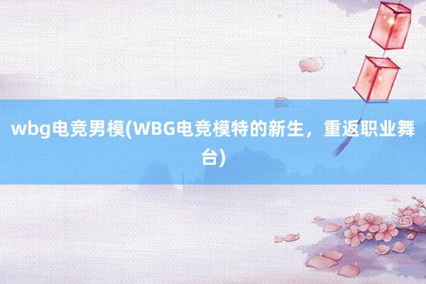 wbg电竞男模(WBG电竞模特的新生，重返职业舞台)