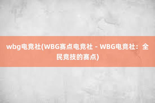 wbg电竞社(WBG赛点电竞社 - WBG电竞社：全民竞技的赛点)