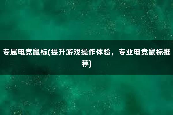 专属电竞鼠标(提升游戏操作体验，专业电竞鼠标推荐)