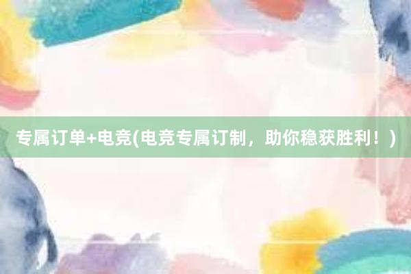 专属订单+电竞(电竞专属订制，助你稳获胜利！)