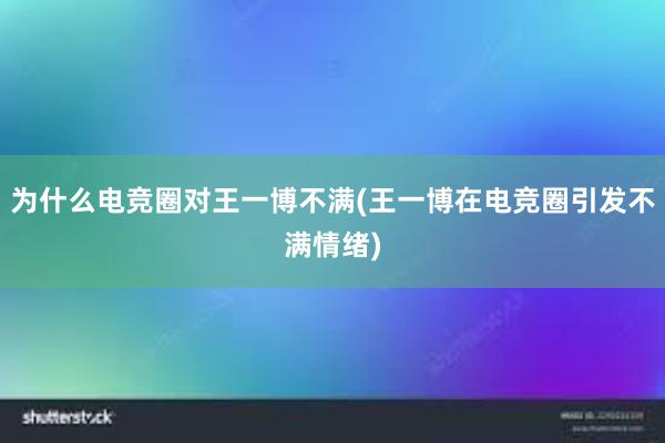 为什么电竞圈对王一博不满(王一博在电竞圈引发不满情绪)