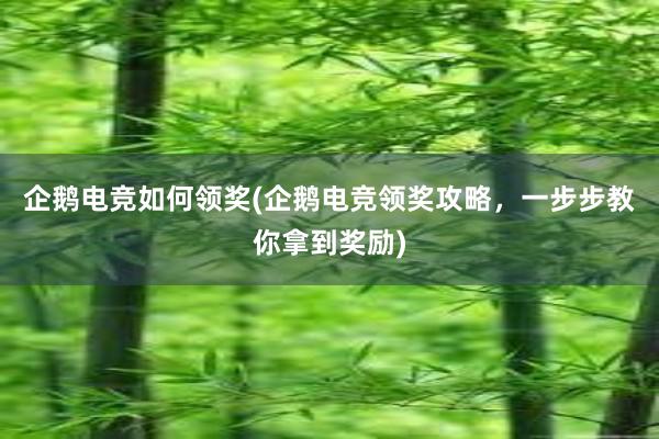 企鹅电竞如何领奖(企鹅电竞领奖攻略，一步步教你拿到奖励)