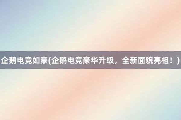 企鹅电竞如豪(企鹅电竞豪华升级，全新面貌亮相！)