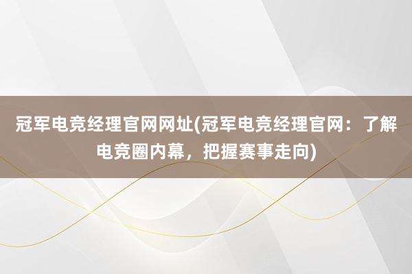 冠军电竞经理官网网址(冠军电竞经理官网：了解电竞圈内幕，把握赛事走向)