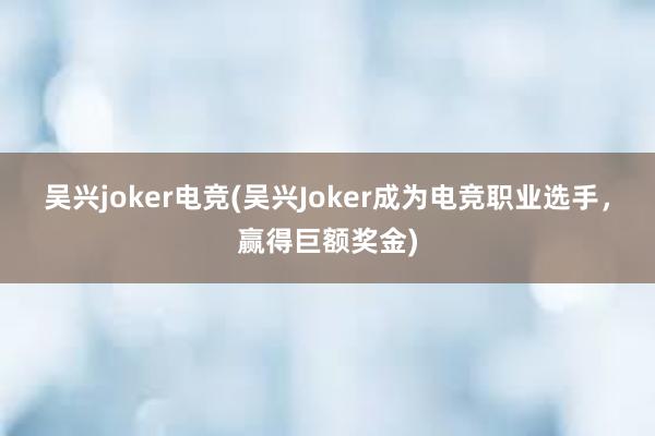 吴兴joker电竞(吴兴Joker成为电竞职业选手，赢得巨额奖金)