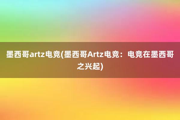 墨西哥artz电竞(墨西哥Artz电竞：电竞在墨西哥之兴起)