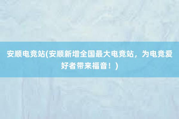 安顺电竞站(安顺新增全国最大电竞站，为电竞爱好者带来福音！)