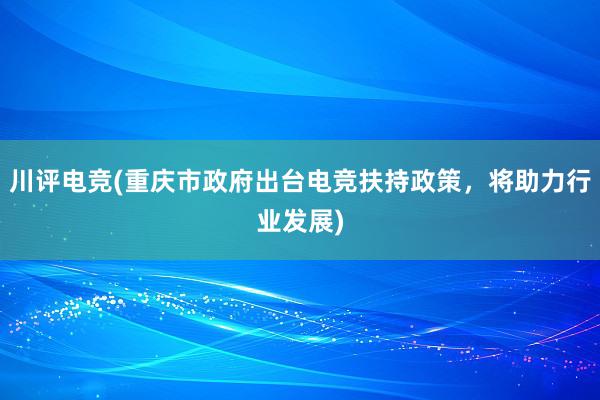 川评电竞(重庆市政府出台电竞扶持政策，将助力行业发展)