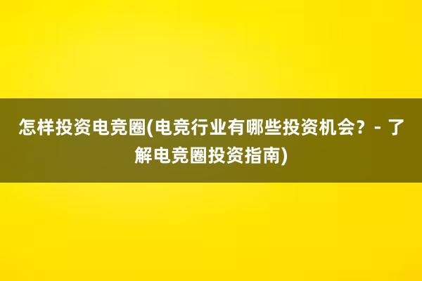 怎样投资电竞圈(电竞行业有哪些投资机会？- 了解电竞圈投资指南)