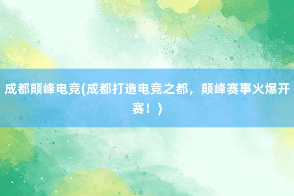 成都颠峰电竞(成都打造电竞之都，颠峰赛事火爆开赛！)