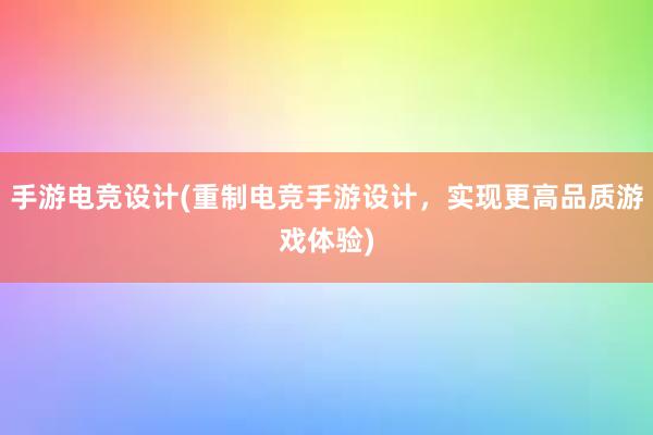 手游电竞设计(重制电竞手游设计，实现更高品质游戏体验)