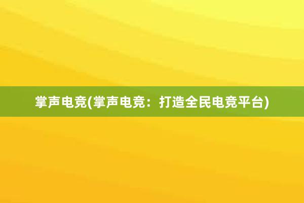 掌声电竞(掌声电竞：打造全民电竞平台)