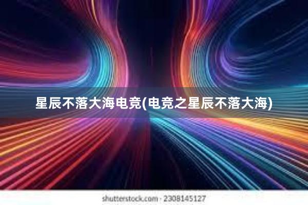 星辰不落大海电竞(电竞之星辰不落大海)