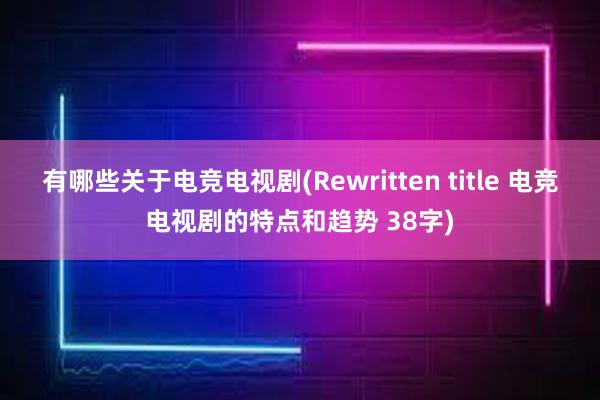 有哪些关于电竞电视剧(Rewritten title 电竞电视剧的特点和趋势 38字)