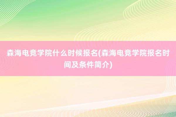 森海电竞学院什么时候报名(森海电竞学院报名时间及条件简介)