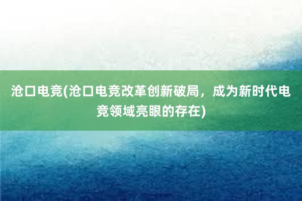 沧口电竞(沧口电竞改革创新破局，成为新时代电竞领域亮眼的存在)