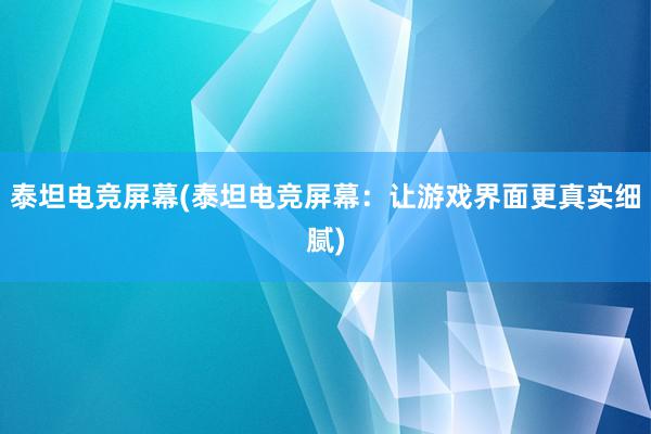 泰坦电竞屏幕(泰坦电竞屏幕：让游戏界面更真实细腻)