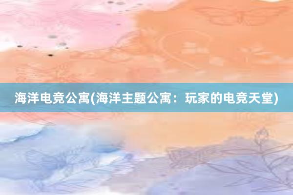 海洋电竞公寓(海洋主题公寓：玩家的电竞天堂)