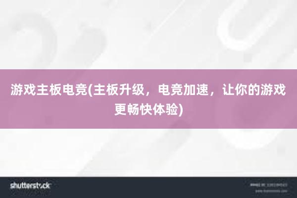 游戏主板电竞(主板升级，电竞加速，让你的游戏更畅快体验)