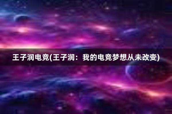 王子润电竞(王子润：我的电竞梦想从未改变)