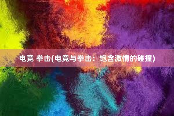 电竞 拳击(电竞与拳击：饱含激情的碰撞)