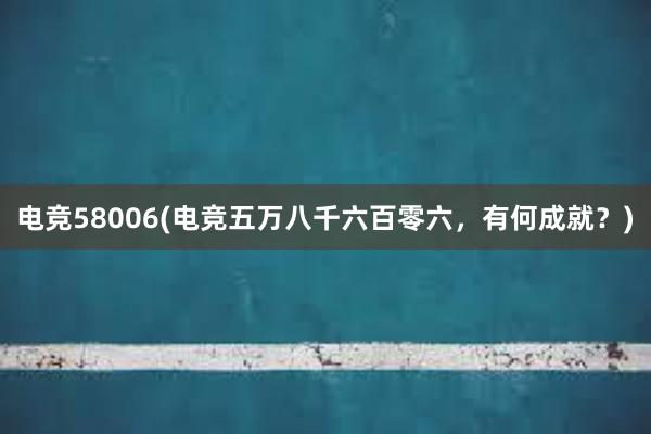 电竞58006(电竞五万八千六百零六，有何成就？)