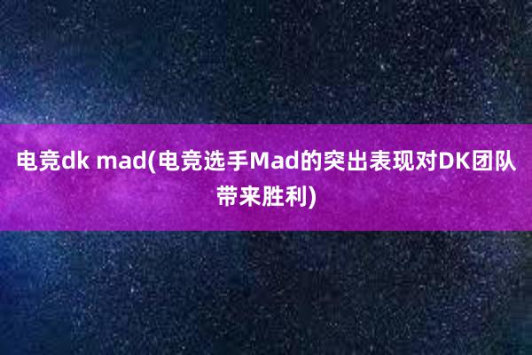 电竞dk mad(电竞选手Mad的突出表现对DK团队带来胜利)