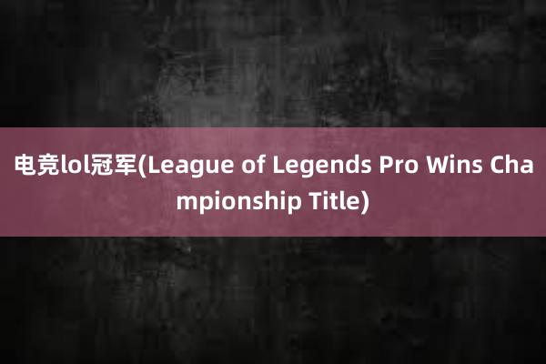 电竞lol冠军(League of Legends Pro Wins Championship Title)