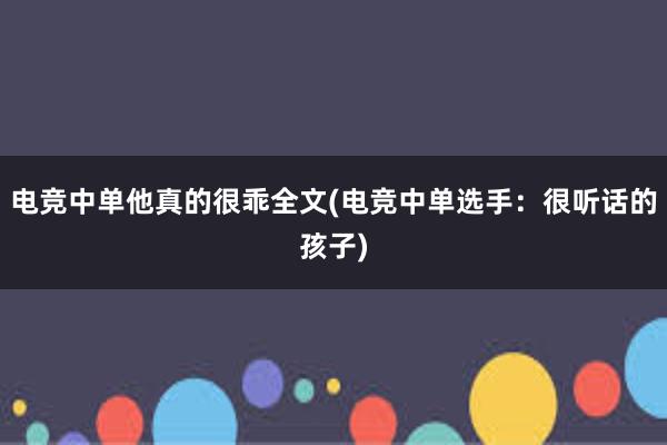 电竞中单他真的很乖全文(电竞中单选手：很听话的孩子)