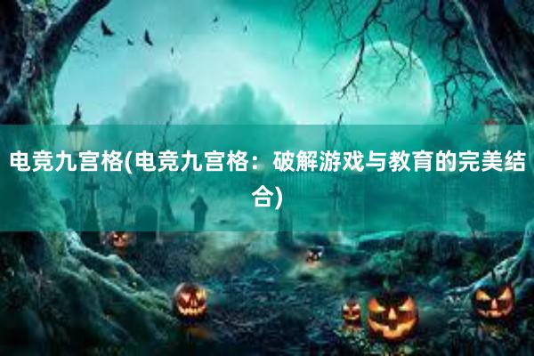 电竞九宫格(电竞九宫格：破解游戏与教育的完美结合)