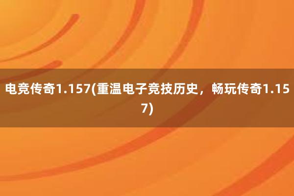 电竞传奇1.157(重温电子竞技历史，畅玩传奇1.157)