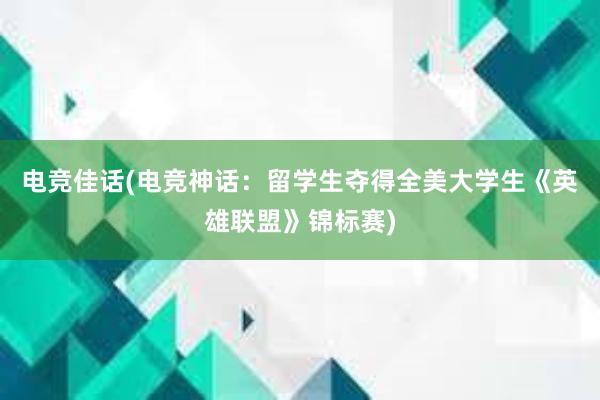 电竞佳话(电竞神话：留学生夺得全美大学生《英雄联盟》锦标赛)