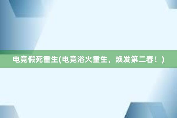 电竞假死重生(电竞浴火重生，焕发第二春！)